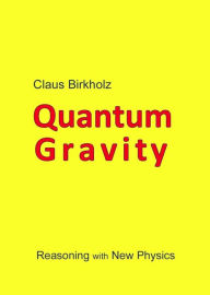 Title: Quantum Gravity: Reasoning with New Physics, Author: Claus Birkholz