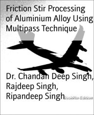 Title: Friction Stir Processing of Aluminium Alloy Using Multipass Technique, Author: Dr. Chandan Deep Singh