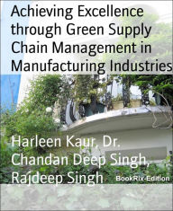 Title: Achieving Excellence through Green Supply Chain Management in Manufacturing Industries, Author: Harleen Kaur