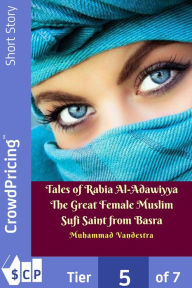 Title: Tales of Rabia Al-Adawiyya The Great Female Muslim Sufi Saint from Basra, Author: Muhammad Vandestra