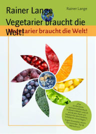 Title: Vegetarier braucht die Welt!, Author: Rainer Lange