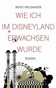Title: Wie ich im Disneyland erwachsen wurde: Roman, Author: Bente Melisander
