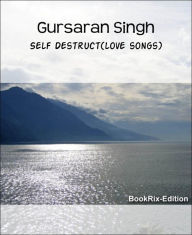 Title: Self Destruct(love songs), Author: Gursaran Singh