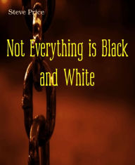 Title: Not Everything is Black and White, Author: Steve Price