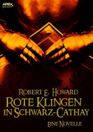 Title: ROTE KLINGEN IN SCHWARZ-CATHAY - Eine Novelle, Author: Robert E. Howard