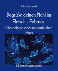 Title: Begrüße deinen Pfahl im Fleisch - Februar: Chronologie eines unglaublichen Jahres, Author: Elke Immanuel