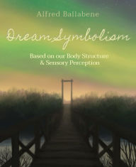 Title: Dream Symbolism: Based on our Body Structure & Sensory Perception, Author: Alfred Ballabene
