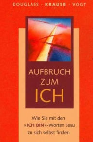 Title: Aufbruch zum ICH: Wie Sie mit den Ich-Bin-Worten Jesu zu sich selbst finden, Author: Eckard H. Krause