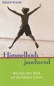 Title: Himmelhoch Jauchzend: Wie man dem Glück auf die Schliche kommt, Author: Eckard H. Krause