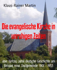 Title: Die evangelische Kirche in unruhigen Zeiten: über fünfzig Jahre deutsche Geschichte am Beispiel einer Dorfgemeinde: 1901 - 1953, Author: Klaus-Rainer Martin