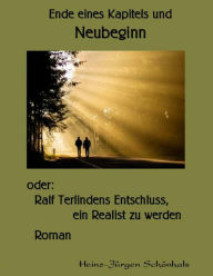 Title: Ende eines Kapitels und Neubeginn: oder: Ralf Terlindens Entschluss, ein Realist zu werden (überarbeitete Version), Author: Heinz-Jürgen Schönhals