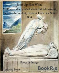 Title: Poeta de Imago: Ars Poetica des Symbolischen Individualismus, des 21. Jahrhundert; Existenz Lyrik des New Beat, Author: James Apollon White