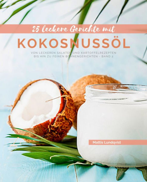 25 Leckere Gerichte mit Kokosnussöl - Band 2: Von leckeren Salaten und Kartoffelrezepten bis hin zu feinen Bohnengerichten