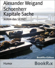 Title: Kapitale Sache: Jedem das SEINE!, Author: Alexander Weigand Schoenherr