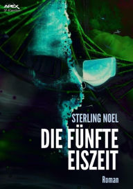 Title: DIE FÜNFTE EISZEIT: Der dystopische Science-Fiction-Klassiker!, Author: Sterling Noel