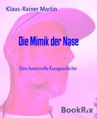 Title: Die Mimik der Nase: Eine humorvolle Kurzgeschichte, Author: Klaus-Rainer Martin