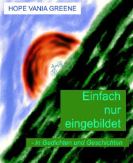 Title: Einfach nur eingebildet - in Gedichten und Geschichten, Author: Hope Vania Greene