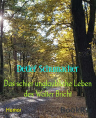 Title: Das schier unglaubliche Leben des Walter Bricht, Author: Detlef Schumacher