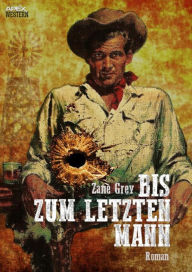 Title: BIS ZUM LETZTEN MANN, Author: Zane Grey