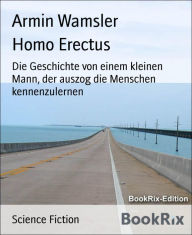 Title: Homo Erectus: Die Geschichte von einem kleinen Mann, der auszog die Menschen kennenzulernen, Author: Armin Wamsler