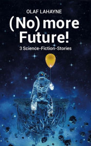 Title: (No) more Future! Leseprobe: 3 von 24 SF-Stories, Author: Olaf Lahayne