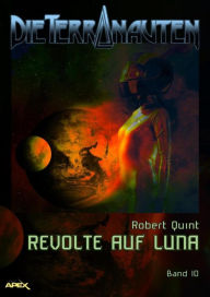 Title: DIE TERRANAUTEN, Band 10: REVOLTE AUF LUNA: Die große Science-Fiction-Saga, Author: Robert Quint