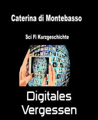 Title: Digitales Vergessen, Author: Caterina di Montebasso