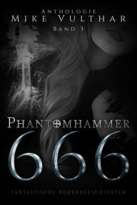 Title: Phantomhammer 666 - Band 3: Fantastische Horrorgeschichten - Anthologie, Author: Mike Vulthar