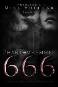 Title: Phantomhammer 666 - Band 1: Fantastische Horrorgeschichten - Anthologie, Author: Mike Vulthar