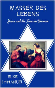 Title: Wasser des Lebens: Jesus und die Frau am Brunnen, Author: Elke Immanuel