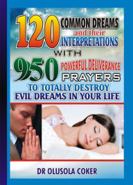Title: 120 Common Dreams and their Interpretations With: 950 Powerful Deliverance prayers to totally destroy Evil dreams in your life By, Author: Dr. Olusola Coker