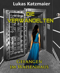 Title: Die Verwandelten: Gefangen im Waisenhaus, Author: Lukas Katzmaier