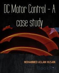 Title: DC Motor Control - A case study: FOUR QUADRANT DC MOTOR SPEED CONTROL WITH MICROCONTROLLER, Author: MOHAMMED ASLAM HUSAIN