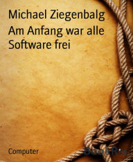 Title: Am Anfang war alle Software frei, Author: Michael Ziegenbalg