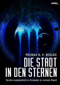 Title: DIE STADT IN DEN STERNEN: Sechs ausgewählte Science-Fiction-Romane in einem Band!, Author: Thomas R. P. Mielke