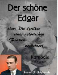 Title: Der schöne Edgar: oder die Grillen eines notorischen Frauenverächters, eine Komödie, Author: Heinz-Jürgen Schönhals