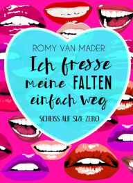 Title: Ich fresse meine Falten einfach weg: SCHEISS AUF SIZE ZERO, Author: Romy van Mader