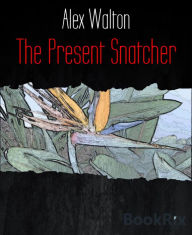 Title: The Present Snatcher, Author: Alex Walton