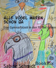 Title: Alle Vögel waren schon da: Eine Gymnasialzeit in den 1970er Jahren, Author: Sabine Schmidt