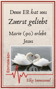 Title: Denn ER hat uns zuerst geliebt: EDITION 60+ - Marie (90) erlebt Jesus, Author: Elke Immanuel