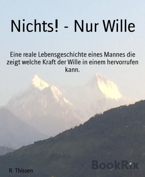 Nichts! - Nur Wille: Eine reale Lebensgeschichte eines Mannes die zeigt welche Kraft der Wille in einem hervorrufen kann.