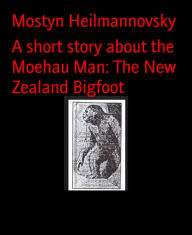 Title: A short story about the Moehau Man: The New Zealand Bigfoot, Author: Mostyn Heilmannovsky