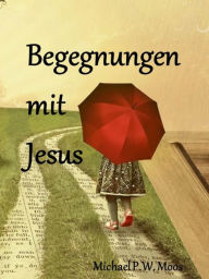 Title: Begegnungen mit Jesus, Author: Michael P.W. Moos