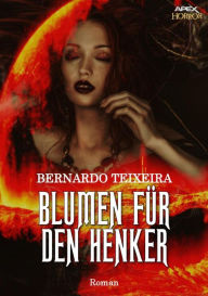 Title: BLUMEN FÜR DEN HENKER: Ein Horror-Roman, Author: Bernardo Teixeira