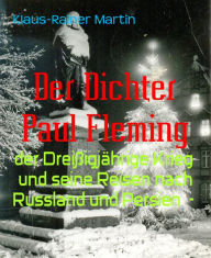 Title: Der Dichter Paul Fleming: der Dreißigjährige Krieg und seine Reisen nach Russland und Persien -, Author: Klaus-Rainer Martin