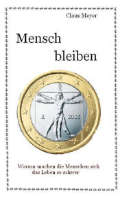 Title: Mensch bleiben: Warum machen Menschen sich ihr Leben so schwer, Author: Claus Meyer