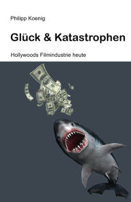 Title: Glück & Katastrophen: Hollywoods Filmindustrie heute, Author: Philipp Koenig