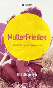 Title: Mutterfrieden: Eine Heilreise und Spurensuche, Author: Big Seb