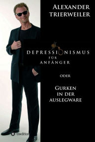 Title: Depressionismus für Anfänger: Gurken in der Auslegware, Author: Alexander Trierweiler