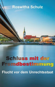 Title: Schluss mit der Fremdbestimmung: Flucht vor dem Unrechtsstaat, Author: Roswitha Schulz